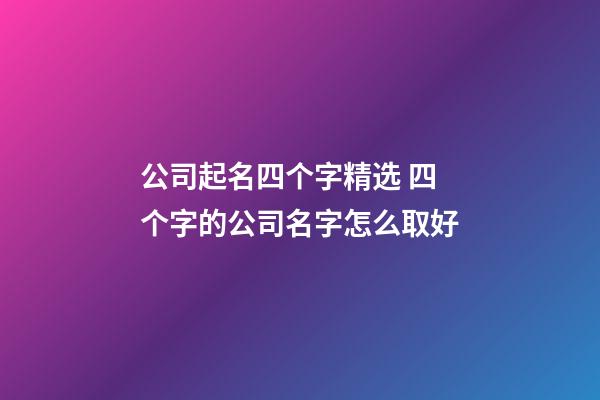 公司起名四个字精选 四个字的公司名字怎么取好-第1张-公司起名-玄机派
